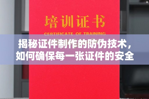 双江揭秘证件制作的防伪技术，如何确保每一张证件的安全与真实